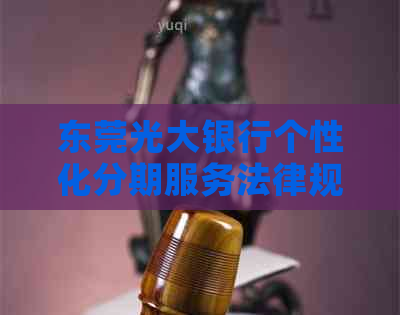 东莞光大银行个性化分期服务法律规定详解