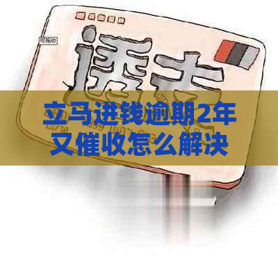 立马进钱逾期2年又怎么解决