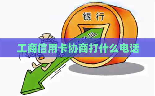 工商信用卡协商打什么电话