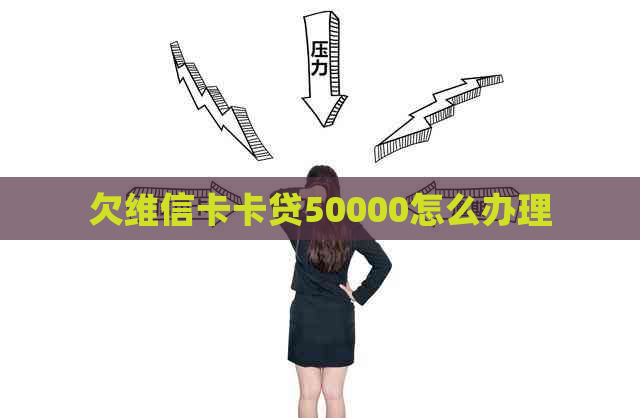 欠维信卡卡贷50000怎么办理