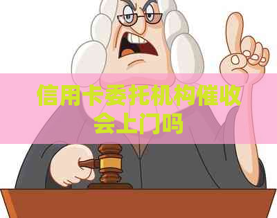 信用卡委托机构会上门吗