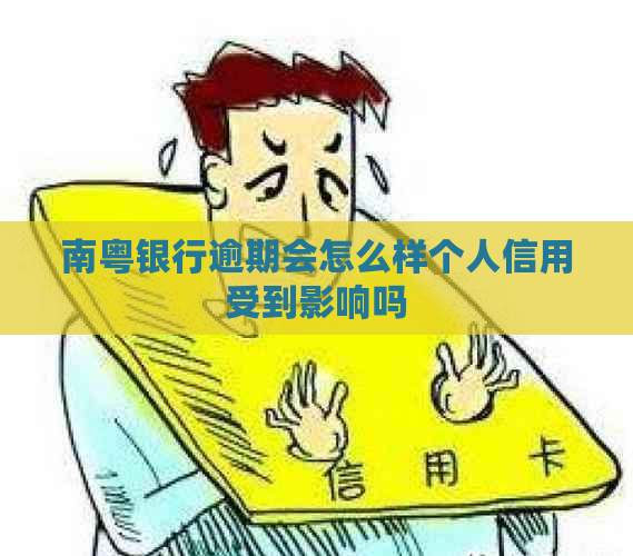 南粤银行逾期会怎么样个人信用受到影响吗