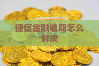 捷信金融逾期怎么解决