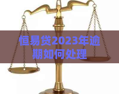 恒易贷2023年逾期如何处理