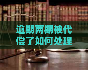 逾期两期被代偿了如何处理