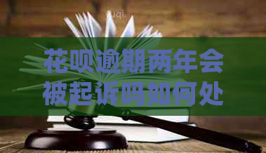 花呗逾期两年会被起诉吗如何处理