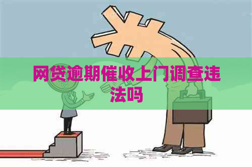 网贷逾期上门调查违法吗