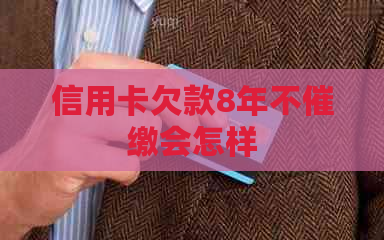 信用卡欠款8年不催缴会怎样