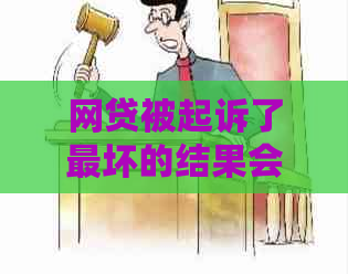 网贷被起诉了最坏的结果会怎样