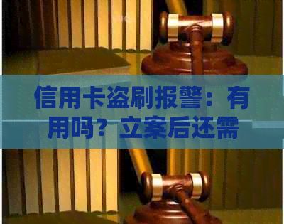 信用卡盗刷报警：有用吗？立案后还需还款吗？为什么不管？