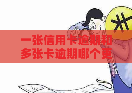 一张信用卡逾期和多张卡逾期哪个更严重