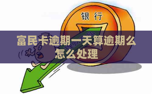 富民卡逾期一天算逾期么怎么处理