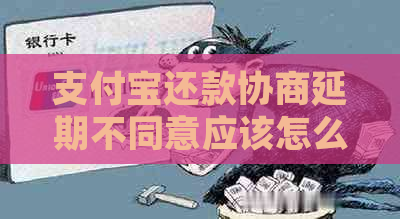 支付宝还款协商延期不同意应该怎么办