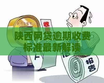 陕西网贷逾期收费标准最新解读