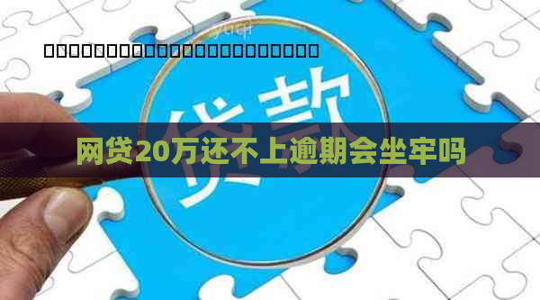 网贷20万还不上逾期会坐牢吗