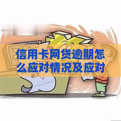 信用卡网贷逾期怎么应对情况及应对措施