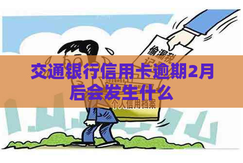 交通银行信用卡逾期2月后会发生什么