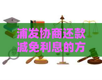 浦发协商还款减免利息的方法有哪些