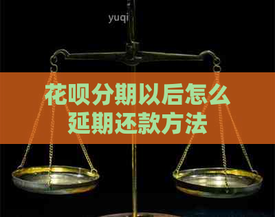 花呗分期以后怎么延期还款方法