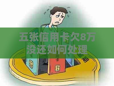 五张信用卡欠8万没还如何处理