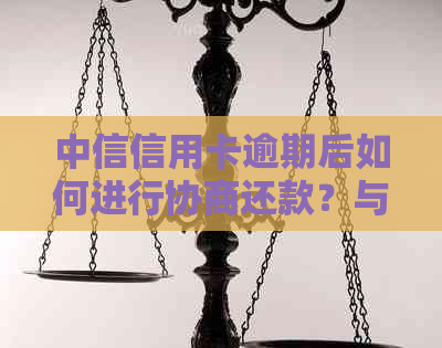 中信信用卡逾期后如何进行协商还款？与银行协商有什么要注意的事项？