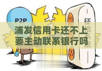 浦发信用卡还不上要主动联系银行吗