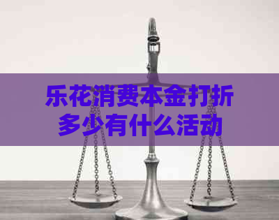 乐花消费本金打折多少有什么活动