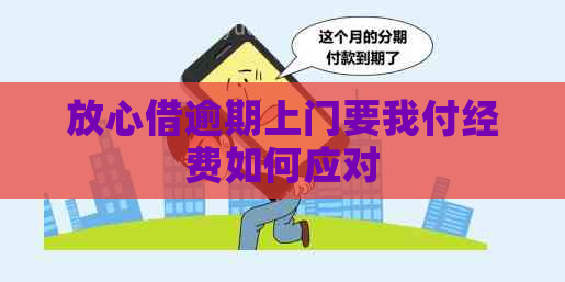 放心借逾期上门要我付经费如何应对