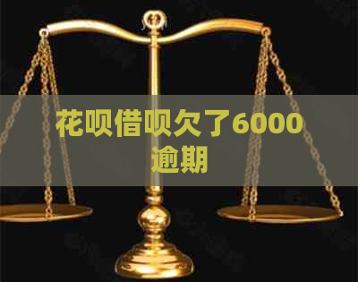 花呗借呗欠了6000逾期