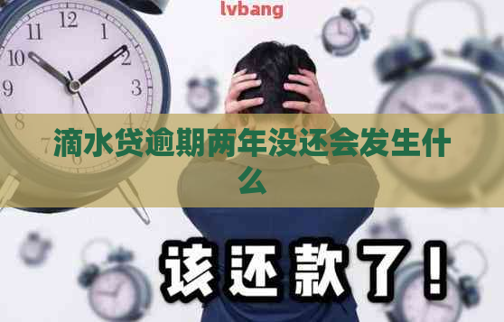 滴水贷逾期两年没还会发生什么