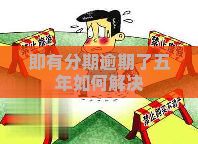 即有分期逾期了五年如何解决