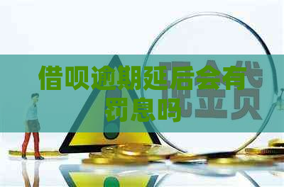 借呗逾期延后会有罚息吗