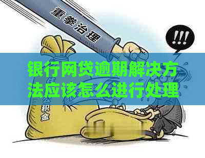 银行网贷逾期解决方法应该怎么进行处理