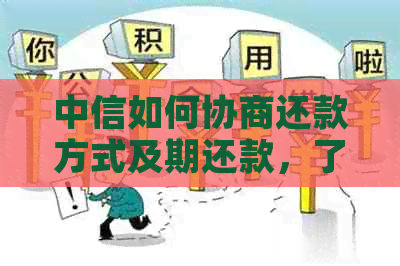 中信如何协商还款方式及期还款，了解最快还款途径与首付款要求