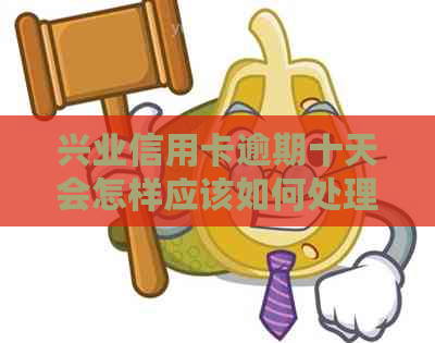 兴业信用卡逾期十天会怎样应该如何处理