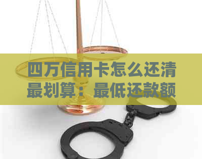 四万信用卡怎么还清最划算：更低还款额度与策略