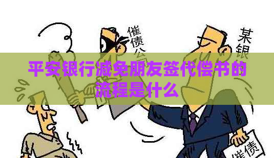 平安银行减免朋友签代偿书的流程是什么