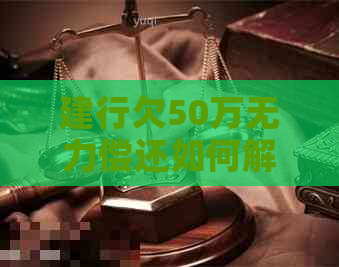 建行欠50万无力偿还如何解决