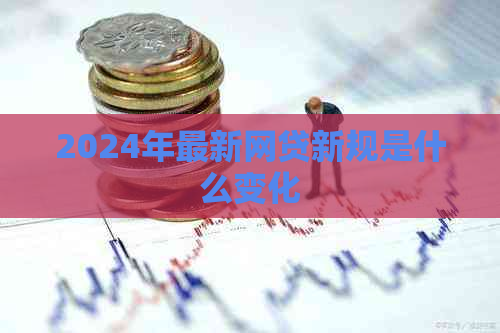 2024年最新网贷新规是什么变化