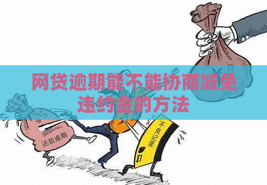 网贷逾期能不能协商减免违约金的方法