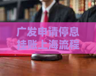 广发申请停息挂账上海流程及条件解析