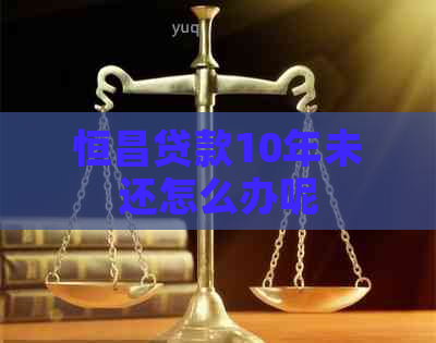 恒昌贷款10年未还怎么办呢