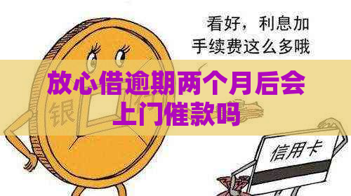 放心借逾期两个月后会上门催款吗