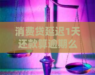 消费贷延迟1天还款算逾期么如何处理