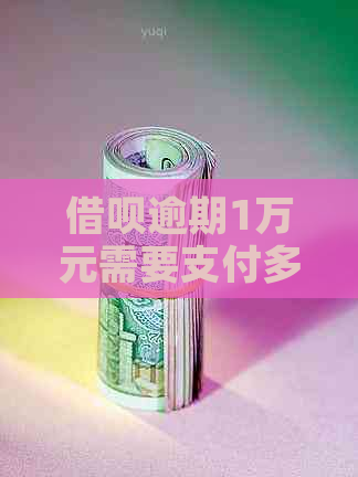 借呗逾期1万元需要支付多少利息