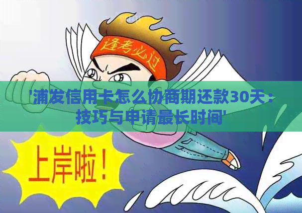 '浦发信用卡怎么协商期还款30天：技巧与申请最长时间'