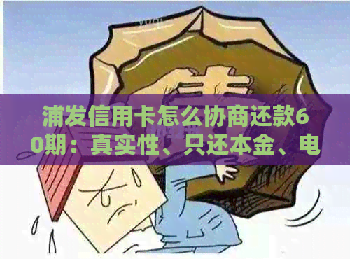 浦发信用卡怎么协商还款60期：真实性、只还本金、电话联系方式及宽限期影响