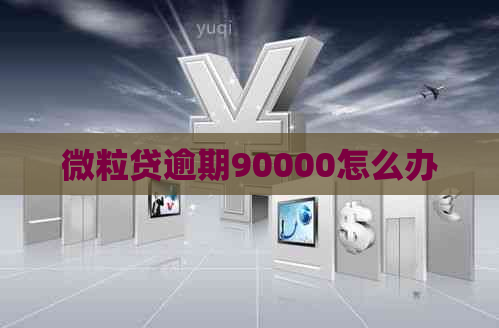 微粒贷逾期90000怎么办