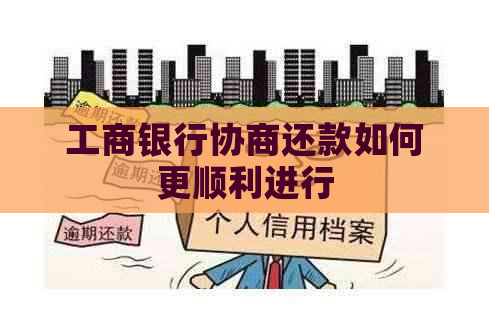 工商银行协商还款如何更顺利进行