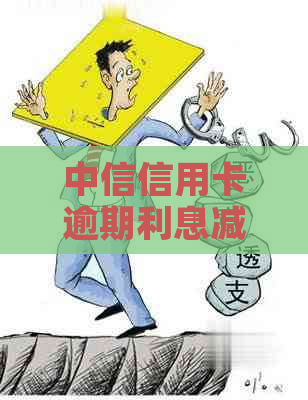 中信信用卡逾期利息减免的条件有哪些